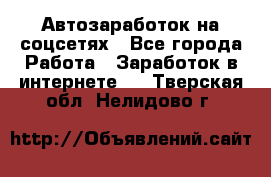 Автозаработок на соцсетях - Все города Работа » Заработок в интернете   . Тверская обл.,Нелидово г.